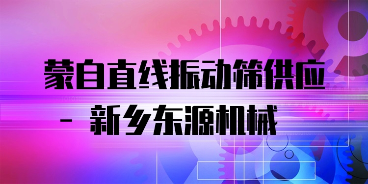 蒙自直線振動篩供應(yīng) - 新鄉(xiāng)東源機(jī)械