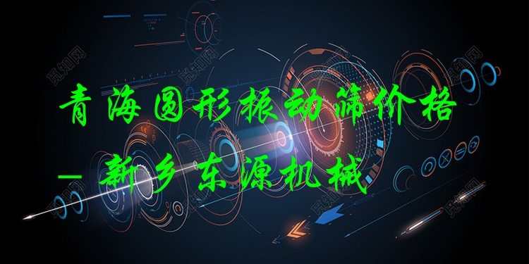 青海圓形振動(dòng)篩價(jià)格 - 新鄉(xiāng)東源機(jī)械
