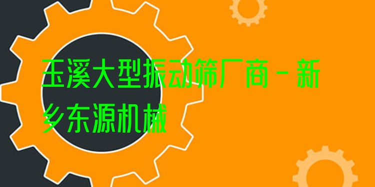 玉溪大型振動篩廠商 - 新鄉(xiāng)東源機(jī)械