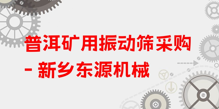 普洱礦用振動篩采購 - 新鄉(xiāng)東源機械