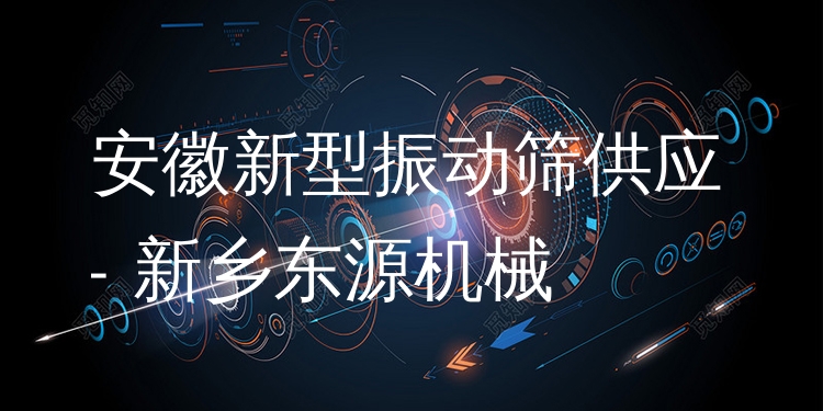 安徽新型振動(dòng)篩供應(yīng) - 新鄉(xiāng)東源機(jī)械