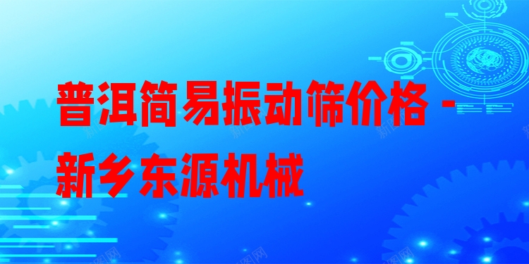 普洱簡(jiǎn)易振動(dòng)篩價(jià)格 - 新鄉(xiāng)東源機(jī)械