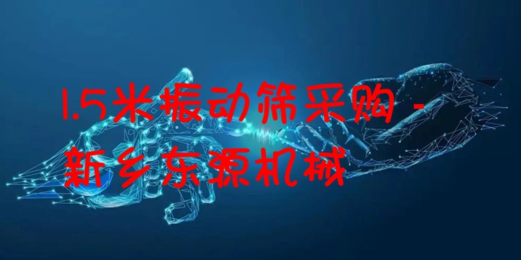 1.5米振動篩采購 - 新鄉(xiāng)東源機械
