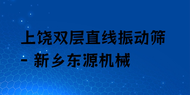 上饒雙層直線振動篩 - 新鄉(xiāng)東源機械