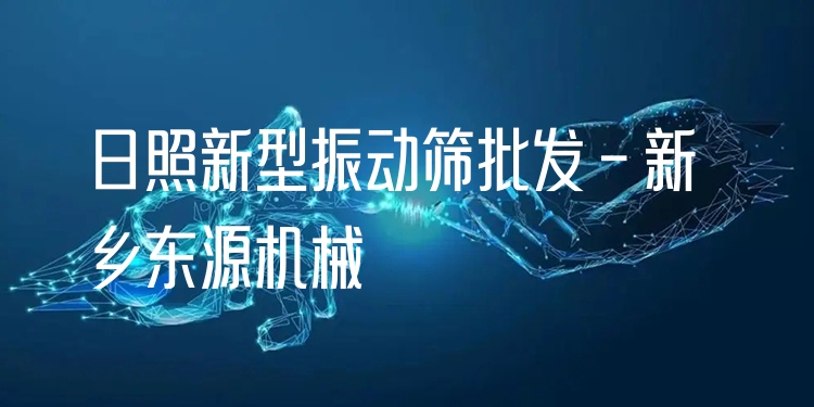日照新型振動篩批發(fā) - 新鄉(xiāng)東源機械