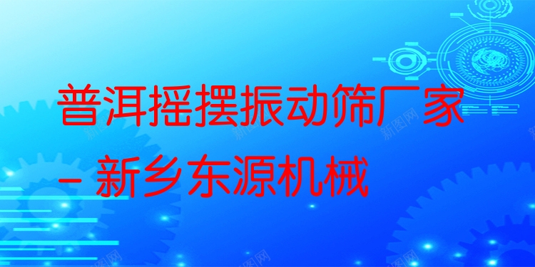普洱搖擺振動篩廠家 - 新鄉(xiāng)東源機(jī)械