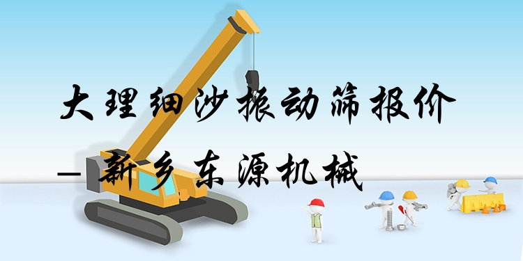 大理細(xì)沙振動(dòng)篩報(bào)價(jià) - 新鄉(xiāng)東源機(jī)械