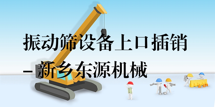 振動(dòng)篩設(shè)備上口插銷 - 新鄉(xiāng)東源機(jī)械