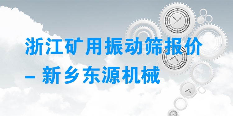 浙江礦用振動(dòng)篩報(bào)價(jià) - 新鄉(xiāng)東源機(jī)械