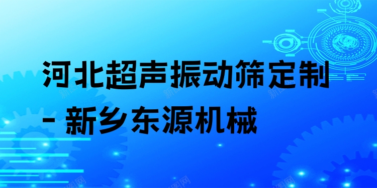 河北超聲振動(dòng)篩定制 - 新鄉(xiāng)東源機(jī)械