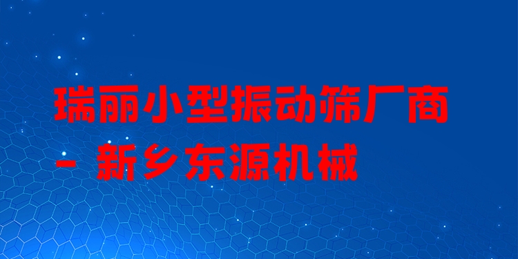 瑞麗小型振動(dòng)篩廠商 - 新鄉(xiāng)東源機(jī)械