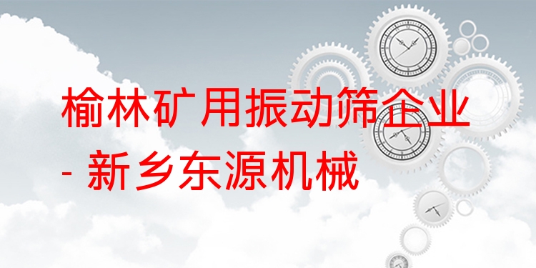 榆林礦用振動篩企業(yè) - 新鄉(xiāng)東源機械