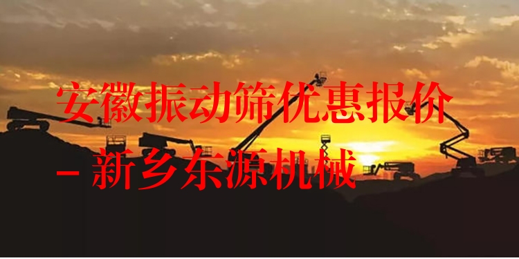 安徽振動篩優(yōu)惠報價 - 新鄉(xiāng)東源機械