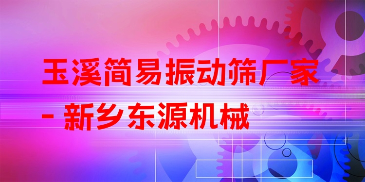 玉溪簡易振動(dòng)篩廠家 - 新鄉(xiāng)東源機(jī)械