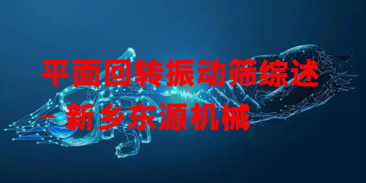 平面回轉振動篩綜述 - 新鄉(xiāng)東源機械