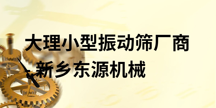 大理小型振動篩廠商 - 新鄉(xiāng)東源機(jī)械