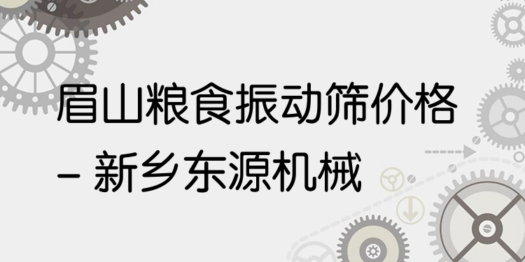 眉山糧食振動篩價格 - 新鄉(xiāng)東源機械
