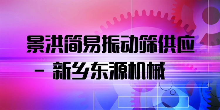 景洪簡易振動篩供應 - 新鄉(xiāng)東源機械