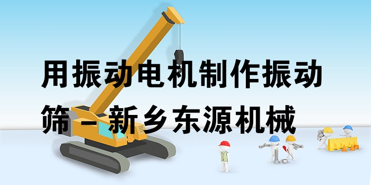 用振動(dòng)電機(jī)制作振動(dòng)篩 - 新鄉(xiāng)東源機(jī)械