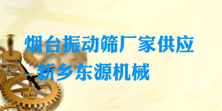 煙臺振動篩廠家供應(yīng) - 新鄉(xiāng)東源機械