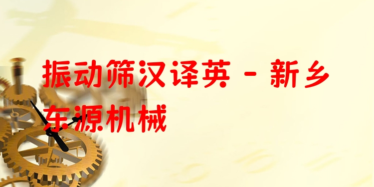 振動(dòng)篩漢譯英 - 新鄉(xiāng)東源機(jī)械