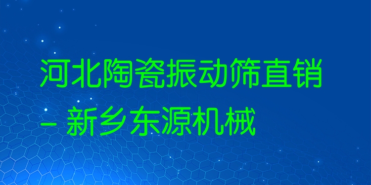 河北陶瓷振動(dòng)篩直銷 - 新鄉(xiāng)東源機(jī)械