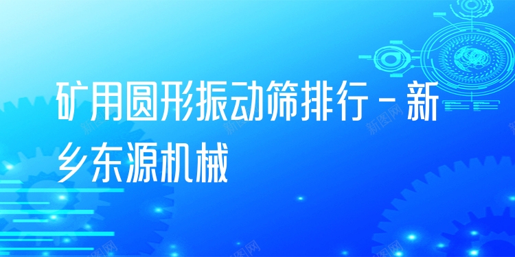 礦用圓形振動(dòng)篩排行 - 新鄉(xiāng)東源機(jī)械