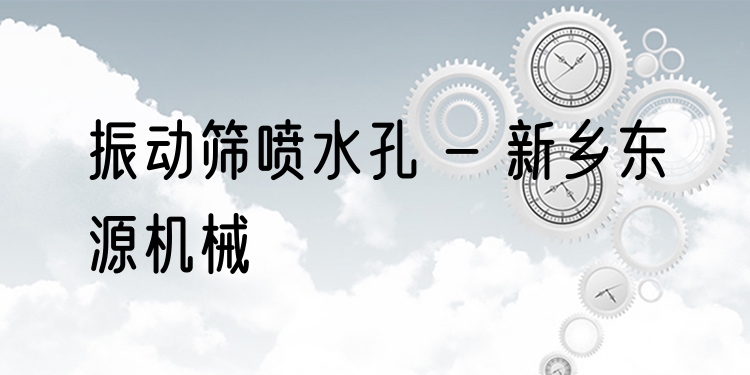 振動篩噴水孔 - 新鄉(xiāng)東源機(jī)械