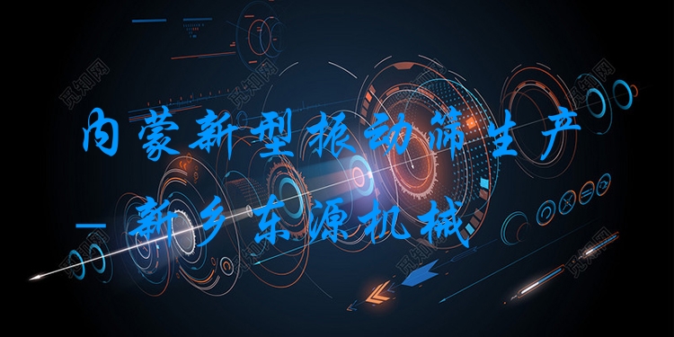 內(nèi)蒙新型振動篩生產(chǎn) - 新鄉(xiāng)東源機械