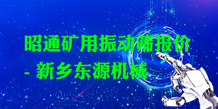昭通礦用振動篩報價 - 新鄉(xiāng)東源機械