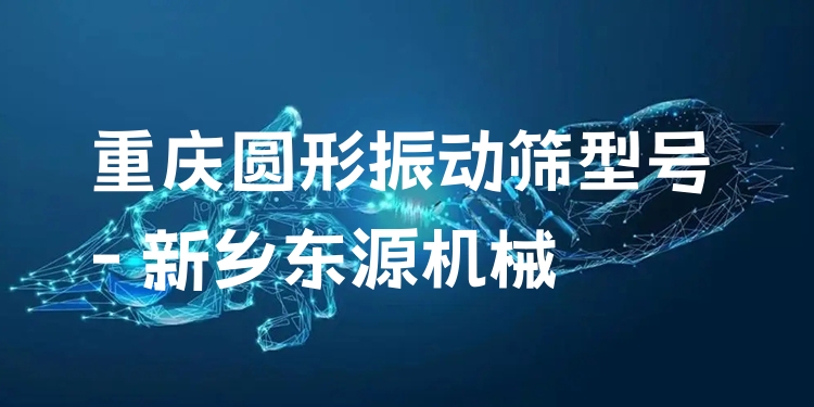 重慶圓形振動篩型號 - 新鄉(xiāng)東源機械