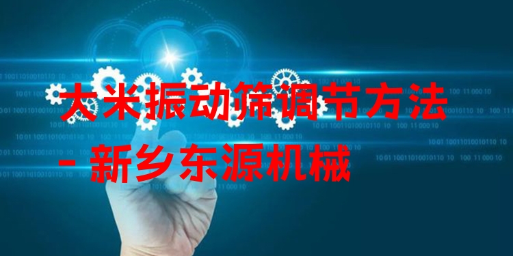 大米振動(dòng)篩調(diào)節(jié)方法 - 新鄉(xiāng)東源機(jī)械
