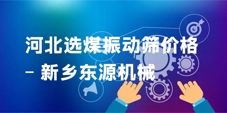 河北選煤振動(dòng)篩價(jià)格 - 新鄉(xiāng)東源機(jī)械