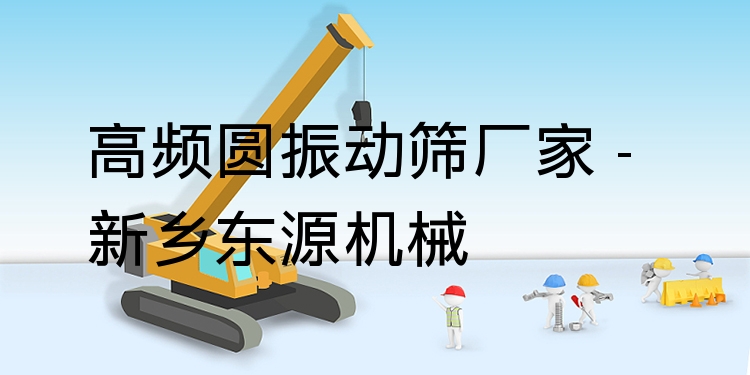 高頻圓振動(dòng)篩廠家 - 新鄉(xiāng)東源機(jī)械