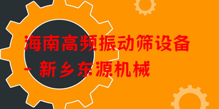 海南高頻振動篩設(shè)備 - 新鄉(xiāng)東源機(jī)械