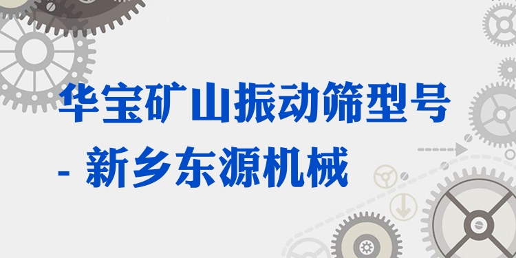 華寶礦山振動篩型號 - 新鄉(xiāng)東源機(jī)械