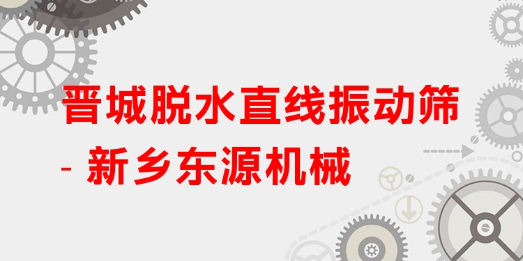 晉城脫水直線振動篩 - 新鄉(xiāng)東源機械