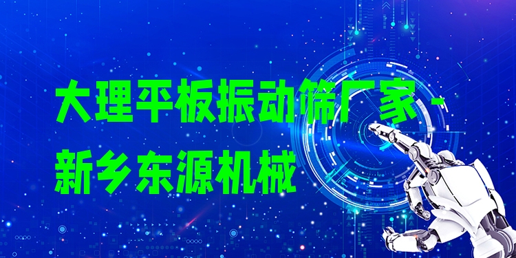 大理平板振動(dòng)篩廠家 - 新鄉(xiāng)東源機(jī)械
