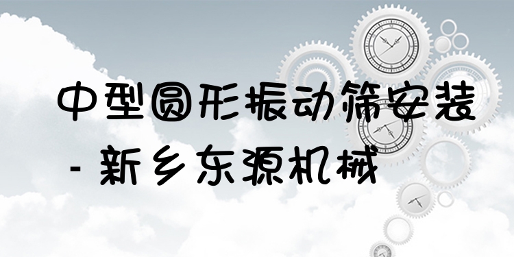 中型圓形振動篩安裝 - 新鄉(xiāng)東源機械