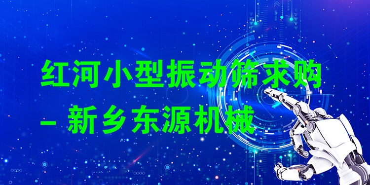 紅河小型振動篩求購 - 新鄉(xiāng)東源機(jī)械