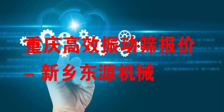 重慶***振動篩報價 - 新鄉(xiāng)東源機械