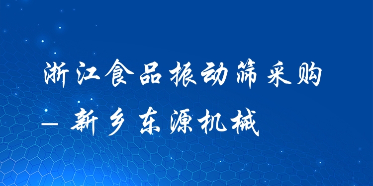 浙江食品振動(dòng)篩采購(gòu) - 新鄉(xiāng)東源機(jī)械