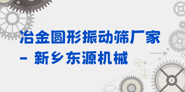 冶金圓形振動篩廠家 - 新鄉(xiāng)東源機械