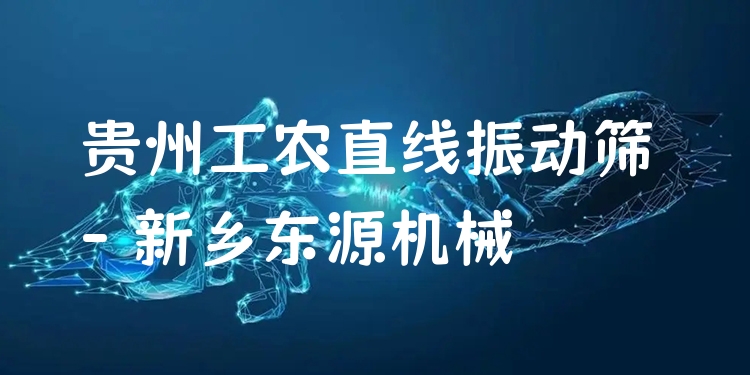貴州工農(nóng)直線振動篩 - 新鄉(xiāng)東源機械