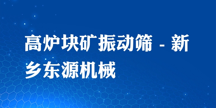高爐塊礦振動篩 - 新鄉(xiāng)東源機(jī)械