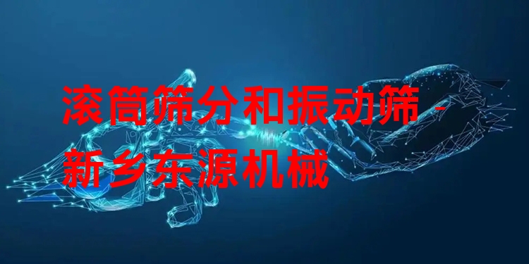 滾筒篩分和振動篩 - 新鄉(xiāng)東源機械