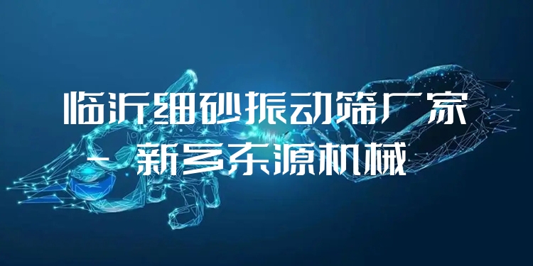 臨沂細砂振動篩廠家 - 新鄉(xiāng)東源機械