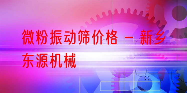 微粉振動(dòng)篩價(jià)格 - 新鄉(xiāng)東源機(jī)械