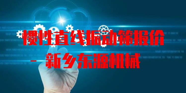 慣性直線振動篩報價 - 新鄉(xiāng)東源機(jī)械