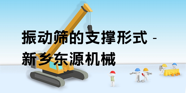 振動(dòng)篩的支撐形式 - 新鄉(xiāng)東源機(jī)械